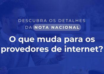 Descubra os detalhes da Nota Nacional - O que muda para os provedores de internet?