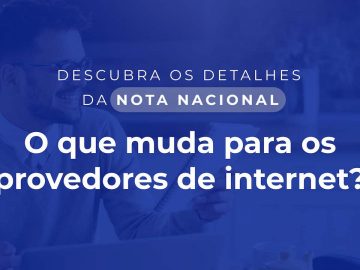 Descubra os detalhes da Nota Nacional - O que muda para os provedores de internet?